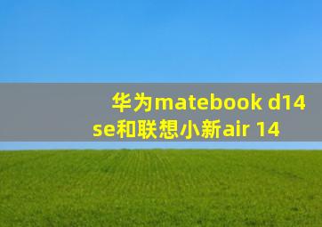 华为matebook d14 se和联想小新air 14